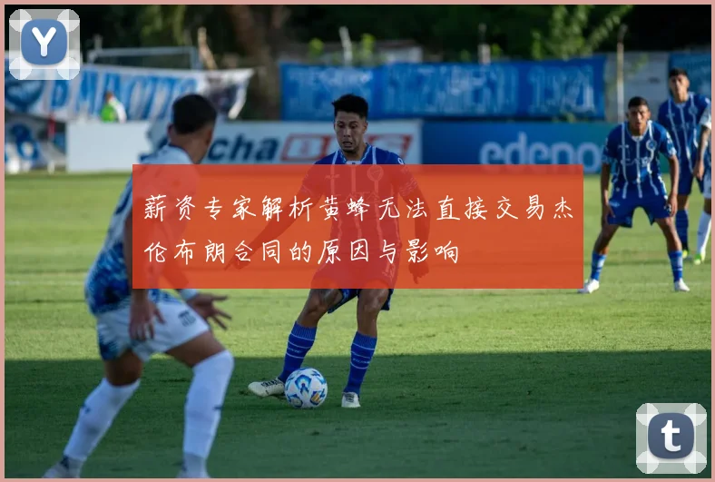 薪资专家解析黄蜂无法直接交易杰伦布朗合同的原因与影响