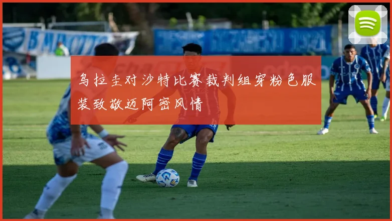 乌拉圭对沙特比赛裁判组穿粉色服装致敬迈阿密风情