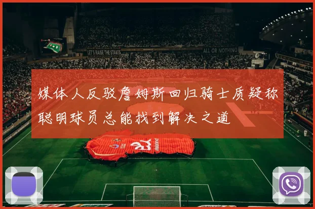 媒体人反驳詹姆斯回归骑士质疑称聪明球员总能找到解决之道