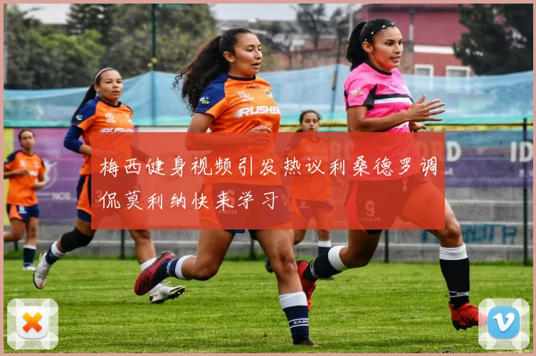 梅西健身视频引发热议利桑德罗调侃莫利纳快来学习
