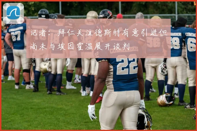记者：拜仁关注德斯特有意引进但尚未与埃因霍温展开谈判